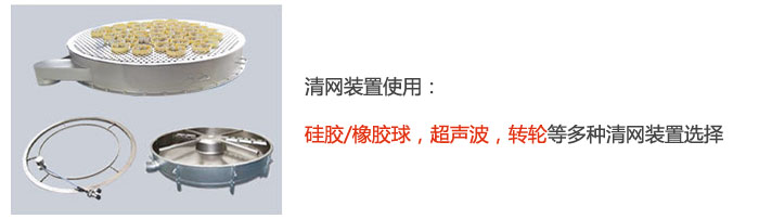 搖擺篩清網(wǎng)裝置使用：硅膠/橡膠球，超聲波，轉(zhuǎn)輪等多種清網(wǎng)裝置選擇。